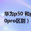 华为p50 和p50pro区别白色（华为p50和p50pro区别）