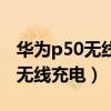 华为p50无线充电支持吗（华为p50怎么开启无线充电）