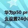 华为p50 pro怎么设置最好（华为p50pro怎么设置24小时）