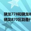 骁龙778和骁龙870和骁龙888哪个更好（骁龙778gplus和骁龙870区别是什么）