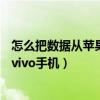 怎么把数据从苹果手机导入vivo中（苹果手机数据怎么导入vivo手机）