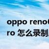 oppo reno6pro拍照很模糊（opporeno6pro 怎么录制屏幕）