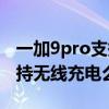 一加9pro支持反向无线充电吗（一加9Pro支持无线充电么）