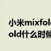 小米mixfold第二代什么时候出（小米MIXFold什么时候发布）