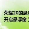 荣耀20的悬浮窗的设置在哪里?（荣耀50怎么开启悬浮窗）