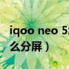 iqoo neo 5怎么分屏看视频（iQOONeo5怎么分屏）