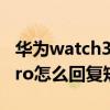 华为watch3回复短信怎么弄（华为watch3Pro怎么回复短信）