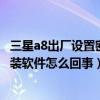 三星a8出厂设置密码是多少（三星a8恢复出厂设置后无法安装软件怎么回事）