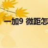 一加9 微距怎么开（一加9支持微距拍照吗）