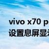 vivo x70 pro怎么截屏（vivoX70Pro 怎么设置息屏显示）