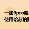 一加9pro哈苏专业模式教程（一加9Pro怎么使用哈苏拍照）