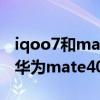 iqoo7和mate40pro哪个音质好（iQOO7和华为mate40Pro哪个好）