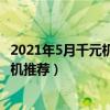 2021年5月千元机性价比高的手机（202年5月性价比高的手机推荐）