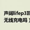 声阔lifep3耳机如何调声音（声阔LifeP3支持无线充电吗）