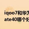 iqoo7和华为mate40pro（iQOO7和华为mate40哪个好）