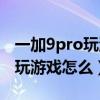 一加9pro玩游戏怎么能正常通话（一加9pro玩游戏怎么）