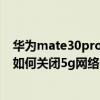 华为mate30pro5g抬头亮屏怎么关闭（华为mate30epro如何关闭5g网络）