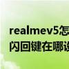 realmev5怎么设置返回键（realme真我V15闪回键在哪设置）