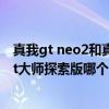 真我gt neo2和真我gtneo2t哪个好（真我gtneo2和真我gt大师探索版哪个好）