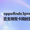 oppofindx3pro开启5g怎么还是4g（OPPOfindX3Pro是否支持双卡同时显示5G）