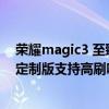 荣耀magic3 至臻版对比保时捷拍照（荣耀Magic3保时捷定制版支持高刷吗）