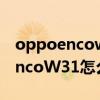 oppoencow31耳机怎么查看电量（OPPOEncoW31怎么看剩余电量）