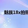 魅族18x拍照功能（魅族18X拍照怎么样）