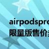 airpodspro发售价多少（AirPodsPro牛年限量版售价多少）