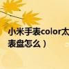 小米手表color太空人表盘怎么设置（小米手表color太空人表盘怎么）