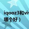 iqooz3和vivos6哪个好（iQOOZ3和vivoS7哪个好）