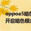 oppoa5暗色模式在哪里（opporeno6怎么开启暗色模式）