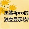 黑鲨4pro的memc芯片是哪款（黑鲨4pro有独立显示芯片吗）