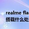 realme flash是什么处理器（realmeFlash搭载什么处理器）