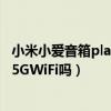 小米小爱音箱play能连5gwifi吗（小爱音箱Play增强版支持5GWiFi吗）