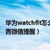 华为watchfit怎么设置微信通知（华为watchfitnew怎么设置微信提醒）