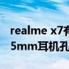 realme x7有没有耳机孔（RealmeX9支持3.5mm耳机孔吗）