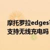 摩托罗拉edges可以用30瓦充电器吗（摩托罗拉edgeS30支持无线充电吗）