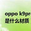 oppo k9pro屏幕供应商（oppok9pro屏幕是什么材质）