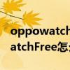 oppowatchfree怎么开游戏模式（OPPOWatchFree怎么开启电竞模式）