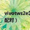 vivotws2e怎么配对双耳（vivoTWS2e怎么配对）