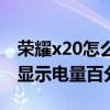 荣耀x20怎么显示电量百分比（荣耀x20怎么显示电量百分比）