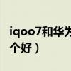 iqoo7和华为nova8（iqoo7和华为nova8哪个好）