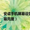 安卓手机屏幕设置自动调节亮度（安卓怎么设置自动调节屏幕亮度）