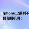 iphone12系列不附赠耳机充电器（iPhone12包装内有充电器和耳机吗）