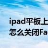 ipad平板上怎么关闭facetime（iPhone12怎么关闭FaceTime）