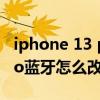 iphone 13 pro蓝牙名称修改（iPhone13Pro蓝牙怎么改名）