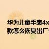 华为儿童手表4x怎么强制恢复出厂（华为儿童手表4X新耀款怎么恢复出厂设置）