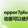 oppor7plus移动版联通4g（oppor7plus移动版可以使用联通4g么）