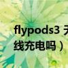 flypods3 无线充电（荣耀flypods3支持无线充电吗）