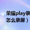 荣耀play录屏怎么开视频（荣耀play5tpro怎么录屏）